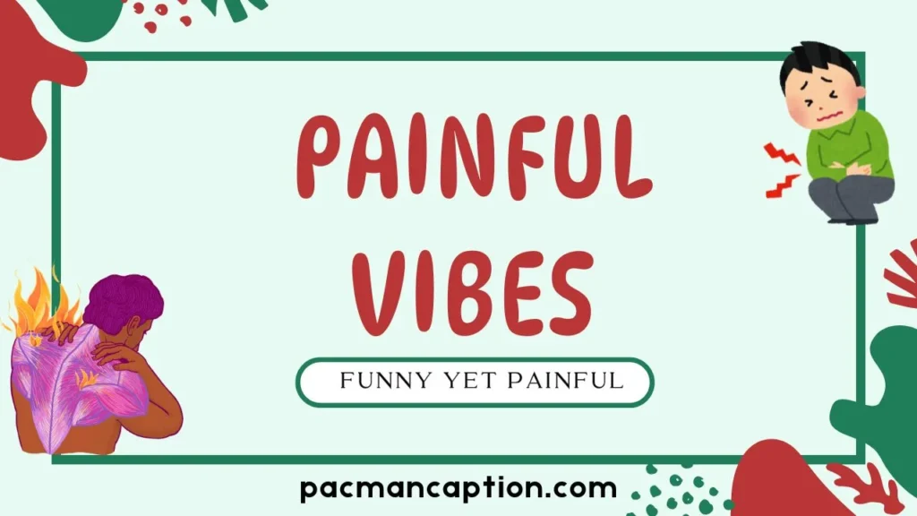 funny yet painful vibes